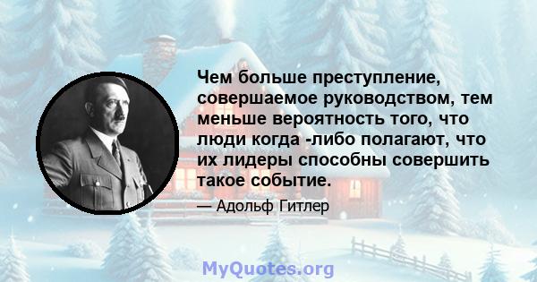 Чем больше преступление, совершаемое руководством, тем меньше вероятность того, что люди когда -либо полагают, что их лидеры способны совершить такое событие.