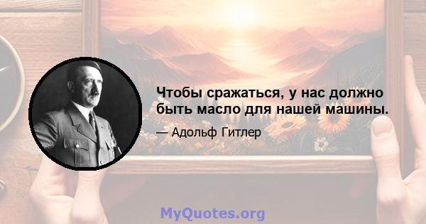 Чтобы сражаться, у нас должно быть масло для нашей машины.