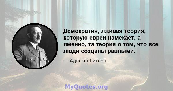 Демократия, лживая теория, которую еврей намекает, а именно, та теория о том, что все люди созданы равными.