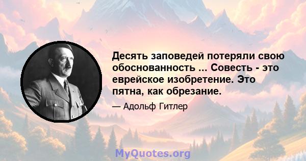 Десять заповедей потеряли свою обоснованность ... Совесть - это еврейское изобретение. Это пятна, как обрезание.