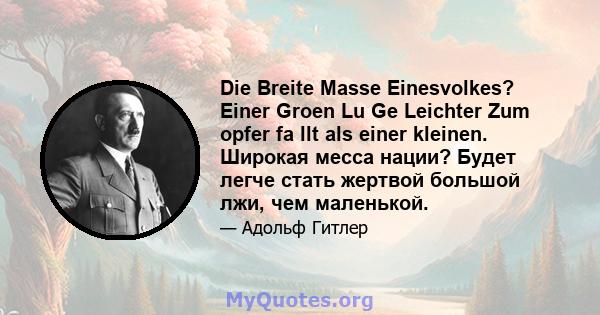 Die Breite Masse Einesvolkes? Einer Groen Lu Ge Leichter Zum opfer fa llt als einer kleinen. Широкая месса нации? Будет легче стать жертвой большой лжи, чем маленькой.