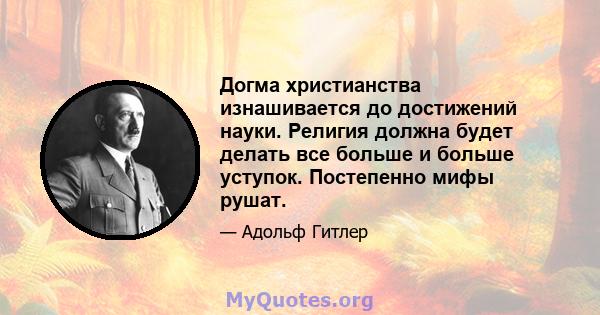 Догма христианства изнашивается до достижений науки. Религия должна будет делать все больше и больше уступок. Постепенно мифы рушат.