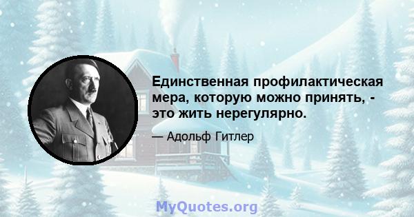 Единственная профилактическая мера, которую можно принять, - это жить нерегулярно.