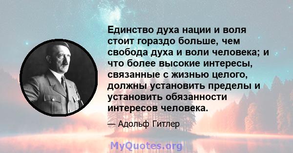 Единство духа нации и воля стоит гораздо больше, чем свобода духа и воли человека; и что более высокие интересы, связанные с жизнью целого, должны установить пределы и установить обязанности интересов человека.