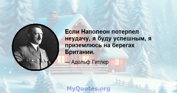 Если Наполеон потерпел неудачу, я буду успешным, я приземлюсь на берегах Британии.