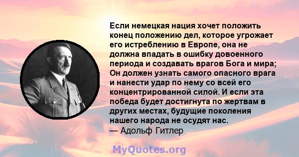 Если немецкая нация хочет положить конец положению дел, которое угрожает его истреблению в Европе, она не должна впадать в ошибку довоенного периода и создавать врагов Бога и мира; Он должен узнать самого опасного врага 