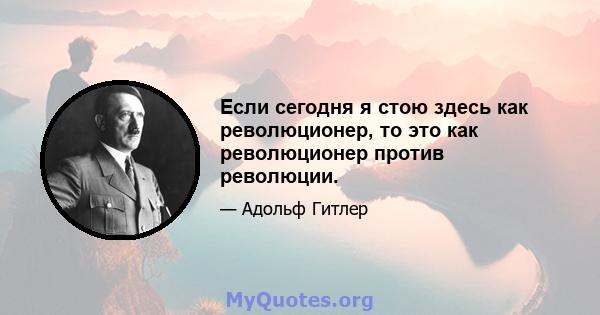 Если сегодня я стою здесь как революционер, то это как революционер против революции.