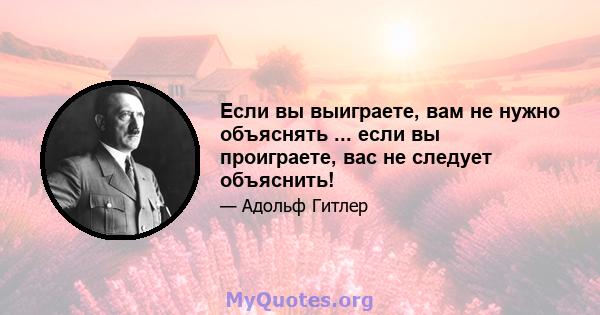 Если вы выиграете, вам не нужно объяснять ... если вы проиграете, вас не следует объяснить!