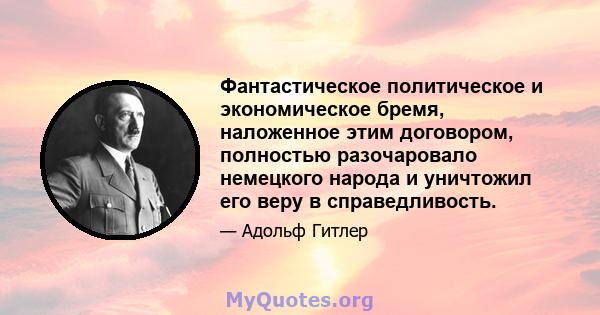 Фантастическое политическое и экономическое бремя, наложенное этим договором, полностью разочаровало немецкого народа и уничтожил его веру в справедливость.