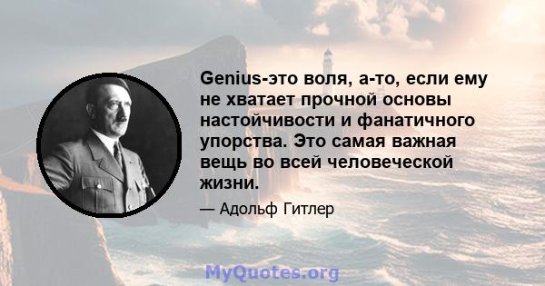 Genius-это воля, а-то, если ему не хватает прочной основы настойчивости и фанатичного упорства. Это самая важная вещь во всей человеческой жизни.