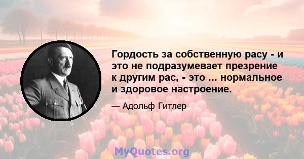 Гордость за собственную расу - и это не подразумевает презрение к другим рас, - это ... нормальное и здоровое настроение.