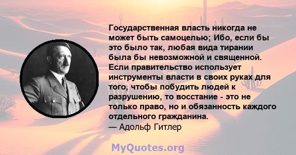 Государственная власть никогда не может быть самоцелью; Ибо, если бы это было так, любая вида тирании была бы невозможной и священной. Если правительство использует инструменты власти в своих руках для того, чтобы