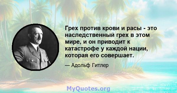 Грех против крови и расы - это наследственный грех в этом мире, и он приводит к катастрофе у каждой нации, которая его совершает.