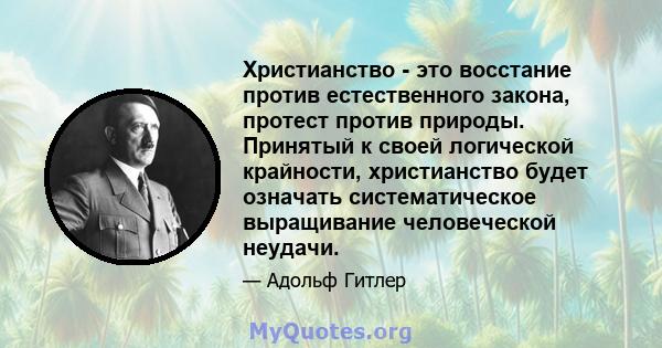 Христианство - это восстание против естественного закона, протест против природы. Принятый к своей логической крайности, христианство будет означать систематическое выращивание человеческой неудачи.