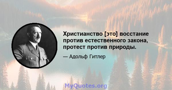 Христианство [это] восстание против естественного закона, протест против природы.