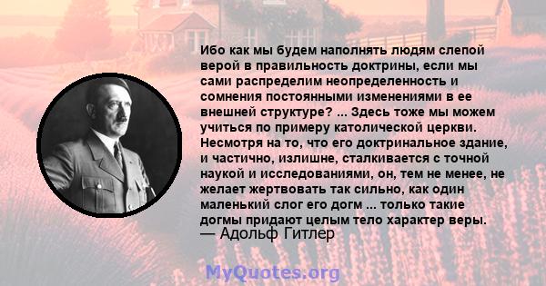 Ибо как мы будем наполнять людям слепой верой в правильность доктрины, если мы сами распределим неопределенность и сомнения постоянными изменениями в ее внешней структуре? ... Здесь тоже мы можем учиться по примеру