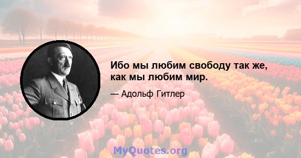 Ибо мы любим свободу так же, как мы любим мир.