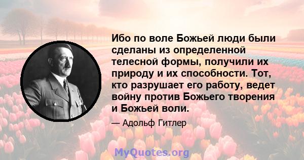 Ибо по воле Божьей люди были сделаны из определенной телесной формы, получили их природу и их способности. Тот, кто разрушает его работу, ведет войну против Божьего творения и Божьей воли.