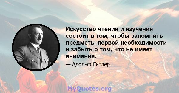 Искусство чтения и изучения состоит в том, чтобы запомнить предметы первой необходимости и забыть о том, что не имеет внимания.