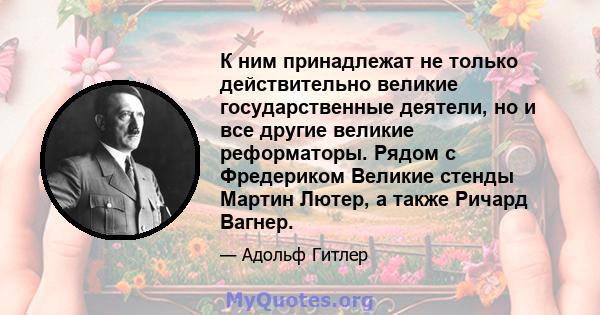 К ним принадлежат не только действительно великие государственные деятели, но и все другие великие реформаторы. Рядом с Фредериком Великие стенды Мартин Лютер, а также Ричард Вагнер.