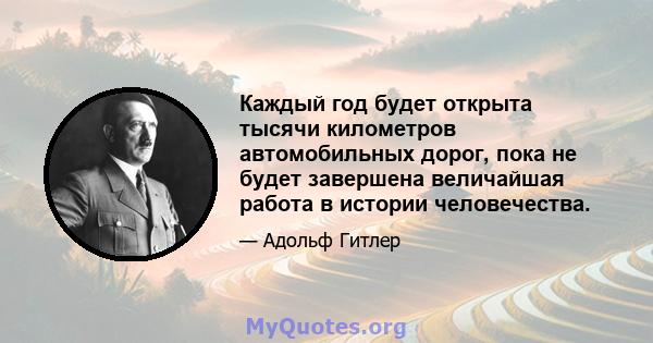 Каждый год будет открыта тысячи километров автомобильных дорог, пока не будет завершена величайшая работа в истории человечества.