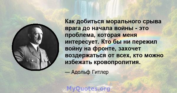 Как добиться морального срыва врага до начала войны - это проблема, которая меня интересует. Кто бы ни пережил войну на фронте, захочет воздержаться от всех, кто можно избежать кровопролития.