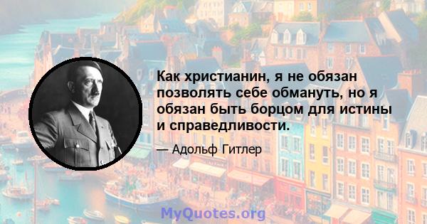 Как христианин, я не обязан позволять себе обмануть, но я обязан быть борцом для истины и справедливости.