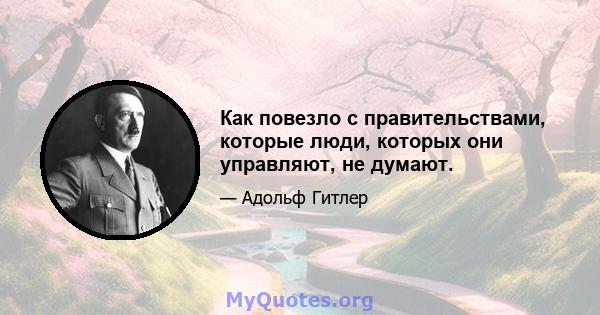 Как повезло с правительствами, которые люди, которых они управляют, не думают.