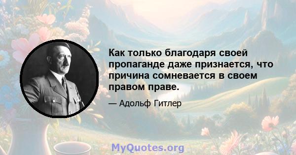 Как только благодаря своей пропаганде даже признается, что причина сомневается в своем правом праве.