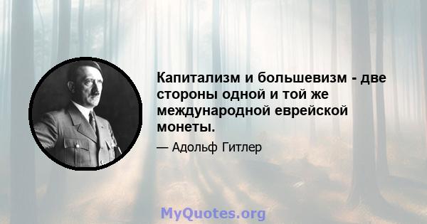 Капитализм и большевизм - две стороны одной и той же международной еврейской монеты.