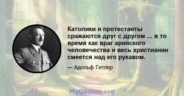 Католики и протестанты сражаются друг с другом ... в то время как враг арийского человечества и весь христианин смеется над его рукавом.