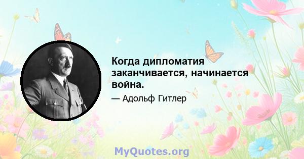 Когда дипломатия заканчивается, начинается война.