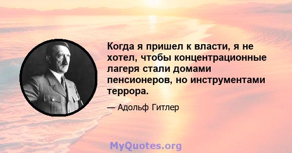 Когда я пришел к власти, я не хотел, чтобы концентрационные лагеря стали домами пенсионеров, но инструментами террора.