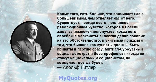 Кроме того, есть больше, что связывает нас с большевизмом, чем отделяет нас от него. Существует, прежде всего, подлинное, революционное чувство, которое в России жива, за исключением случаев, когда есть еврейские