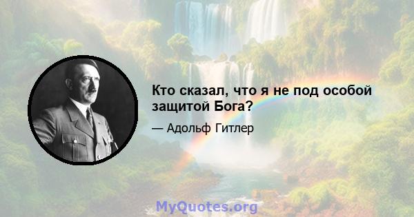 Кто сказал, что я не под особой защитой Бога?