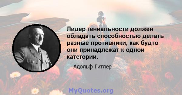 Лидер гениальности должен обладать способностью делать разные противники, как будто они принадлежат к одной категории.