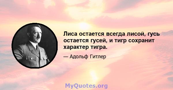 Лиса остается всегда лисой, гусь остается гусей, и тигр сохранит характер тигра.