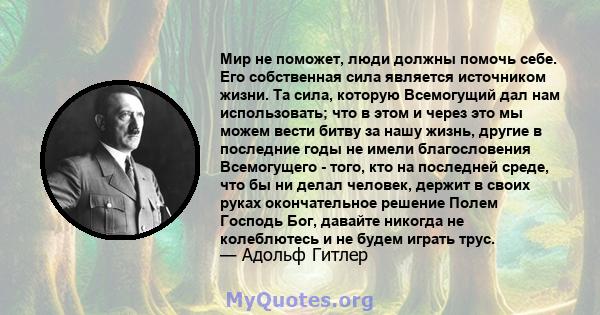 Мир не поможет, люди должны помочь себе. Его собственная сила является источником жизни. Та сила, которую Всемогущий дал нам использовать; что в этом и через это мы можем вести битву за нашу жизнь, другие в последние