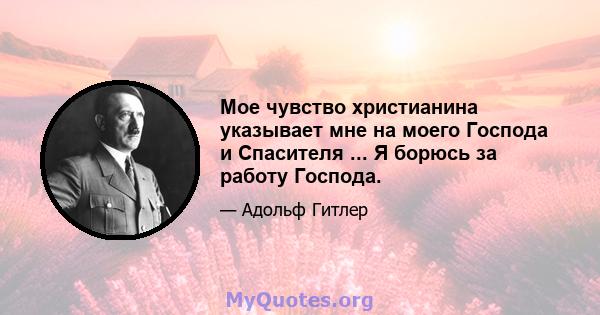 Мое чувство христианина указывает мне на моего Господа и Спасителя ... Я борюсь за работу Господа.