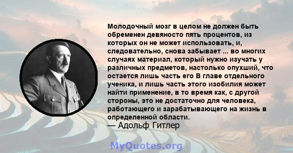 Молодочный мозг в целом не должен быть обременен девяносто пять процентов, из которых он не может использовать, и, следовательно, снова забывает ... во многих случаях материал, который нужно изучать у различных