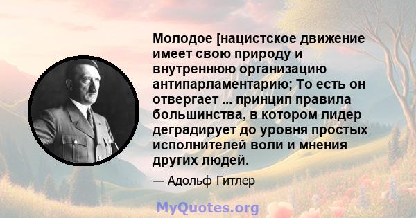 Молодое [нацистское движение имеет свою природу и внутреннюю организацию антипарламентарию; То есть он отвергает ... принцип правила большинства, в котором лидер деградирует до уровня простых исполнителей воли и мнения