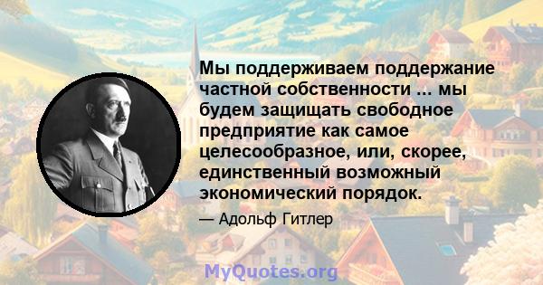 Мы поддерживаем поддержание частной собственности ... мы будем защищать свободное предприятие как самое целесообразное, или, скорее, единственный возможный экономический порядок.