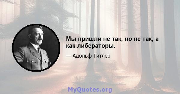 Мы пришли не так, но не так, а как либераторы.