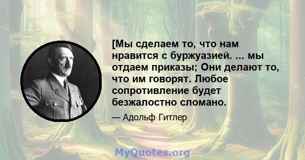 [Мы сделаем то, что нам нравится с буржуазией. ... мы отдаем приказы; Они делают то, что им говорят. Любое сопротивление будет безжалостно сломано.