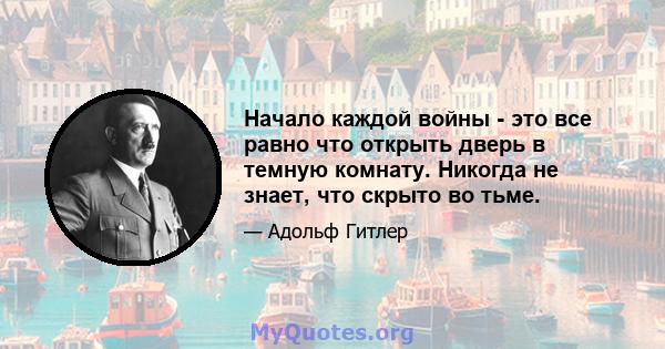 Начало каждой войны - это все равно что открыть дверь в темную комнату. Никогда не знает, что скрыто во тьме.