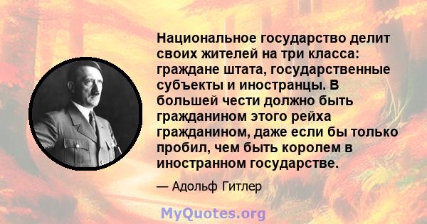 Национальное государство делит своих жителей на три класса: граждане штата, государственные субъекты и иностранцы. В большей чести должно быть гражданином этого рейха гражданином, даже если бы только пробил, чем быть