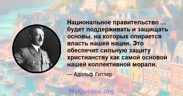 Национальное правительство ... будет поддерживать и защищать основы, на которых опирается власть нашей нации. Это обеспечит сильную защиту христианству как самой основой нашей коллективной морали.