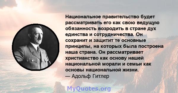 Национальное правительство будет рассматривать его как свою ведущую обязанность возродить в стране дух единства и сотрудничества. Он сохранит и защитит те основные принципы, на которых была построена наша страна. Он