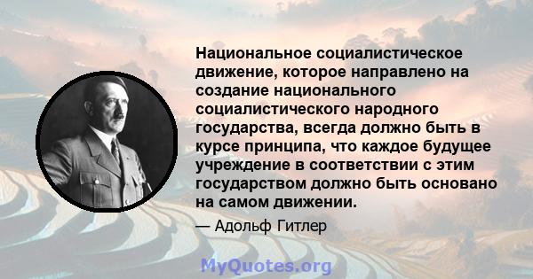 Национальное социалистическое движение, которое направлено на создание национального социалистического народного государства, всегда должно быть в курсе принципа, что каждое будущее учреждение в соответствии с этим