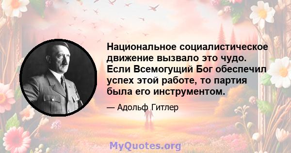 Национальное социалистическое движение вызвало это чудо. Если Всемогущий Бог обеспечил успех этой работе, то партия была его инструментом.